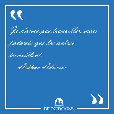 Je n'aime pas travailler, mais j'admets que les autres [...] - Arthur Adamov...