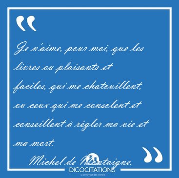 Je n'aime, pour moi, que les livres ou plaisants et faciles, qui [...] - Michel de Montaigne...
