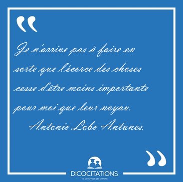 Je n'arrive pas � faire en sorte que l'�corce des choses cesse [...] - Antonio Lobo Antunes...