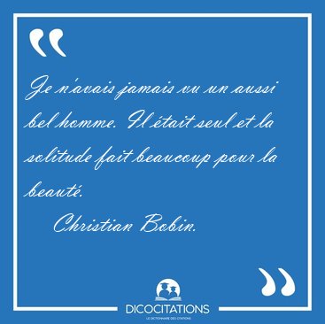 Je n'avais jamais vu un aussi bel homme. Il tait seul et la [...] - Christian Bobin...