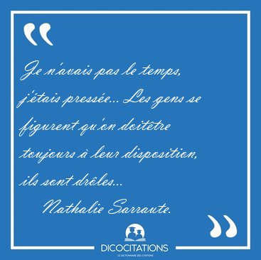 Je n'avais pas le temps, j'tais presse... Les gens se figurent [...] - Nathalie Sarraute...