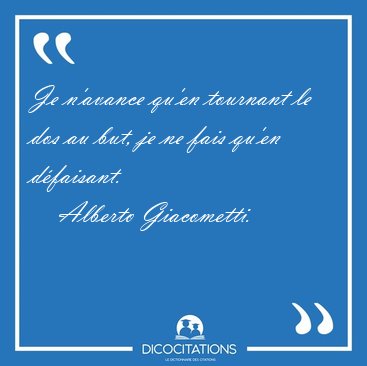 Je n'avance qu'en tournant le dos au but, je ne fais qu'en [...] - Alberto Giacometti...