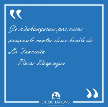 Je n'changerais pas viens poupoule contre deux barils de La [...] - Pierre Desproges...