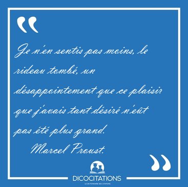 Je n'en sentis pas moins, le rideau tomb, un dsappointement [...] - Marcel Proust...