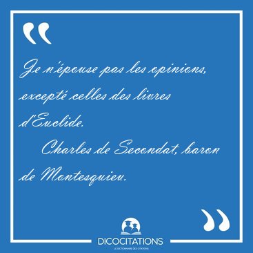 Je n'�pouse pas les opinions, except� celles des livres [...] - Charles de Secondat, baron de Montesquieu...