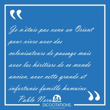 Je n'tais pas venu en Orient pour vivre avec des colonisateurs [...] - Pablo Neruda...