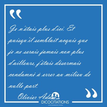 Je n'tais plus d'ici. Et puisqu'il semblait acquis que je ne [...] - Olivier Adam...
