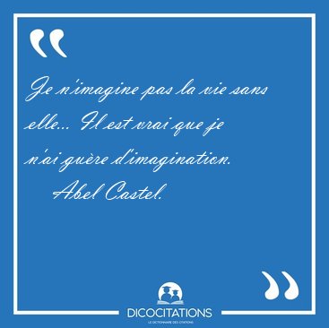 Je n'imagine pas la vie sans elle... Il est vrai que je n'ai [...] - Abel Castel...