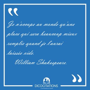 Je n'occupe au monde qu'une place qui sera beaucoup mieux [...] - William Shakespeare...