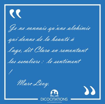 Je ne connais qu'une alchimie qui donne de la beaut� � l'age, [...] - Marc L�vy...