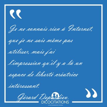 Je ne connais rien  Internet, que je ne sais mme pas utiliser, [...] - Grard Depardieu...