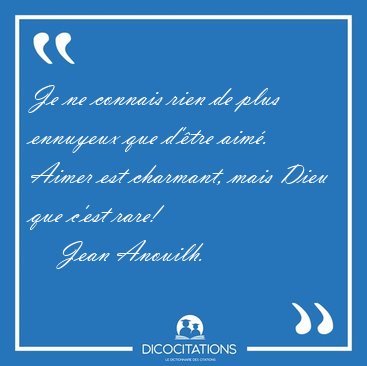 Je ne connais rien de plus ennuyeux que d'tre aim. Aimer est [...] - Jean Anouilh...