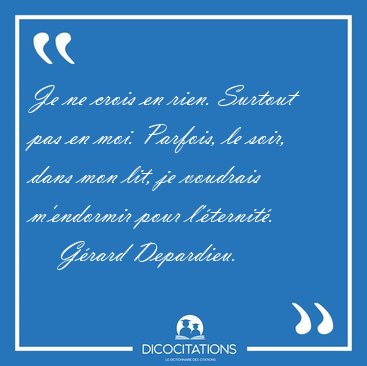 Je ne crois en rien. Surtout pas en moi. Parfois, le soir, dans [...] - Grard Depardieu...