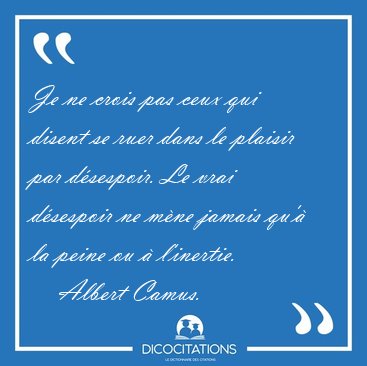 Je ne crois pas ceux qui disent se ruer dans le plaisir par [...] - Albert Camus...