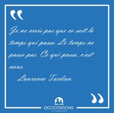 Je ne crois pas que ce soit le temps qui passe. Le temps ne [...] - Laurence Tardieu...