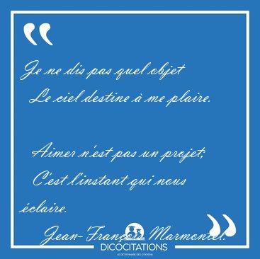 Je ne dis pas quel objet    Le ciel destine � me plaire.    [...] - Jean-Fran�ois Marmontel...