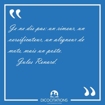 Je ne dis pas: un rimeur, un versificateur, un aligneur de mots, [...] - Jules Renard...