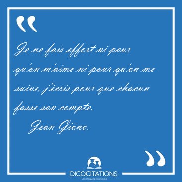 Je ne fais effort ni pour qu'on m'aime ni pour qu'on me suive, [...] - Jean Giono...