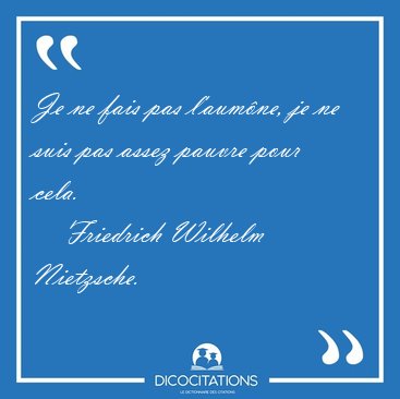 Je ne fais pas l'aum�ne, je ne suis pas assez pauvre pour [...] - Friedrich Wilhelm Nietzsche...