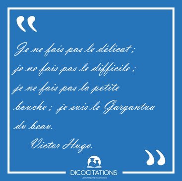 Je ne fais pas le dlicat ;  je ne fais pas le difficile ;  je [...] - Victor Hugo...