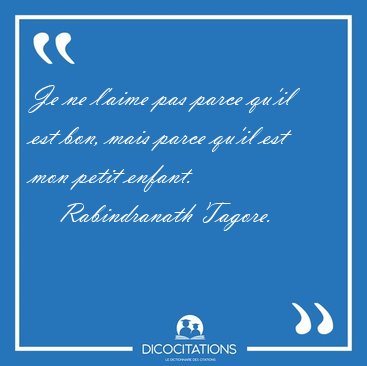 Je ne l'aime pas parce qu'il est bon, mais parce qu'il est mon [...] - Rabindranath Tagore...