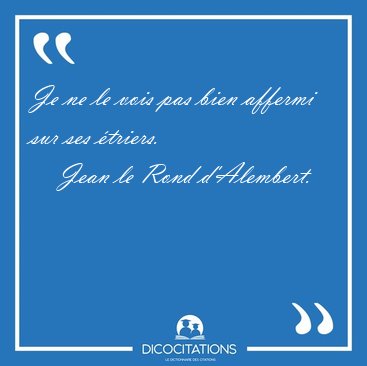 Je ne le vois pas bien affermi sur ses [...] - Jean le Rond d'Alembert...