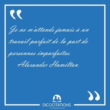 Je ne m'attends jamais  un travail parfait de la part de [...] - Alexander Hamilton...