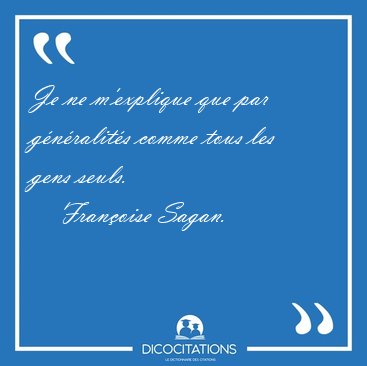 Je ne m'explique que par gnralits comme tous les gens [...] - Franoise Sagan...