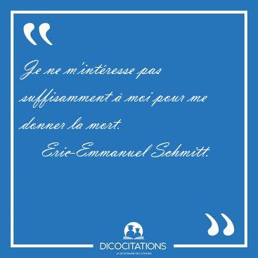 Je ne m'intresse pas suffisamment  moi pour me donner la [...] - Eric-Emmanuel Schmitt...