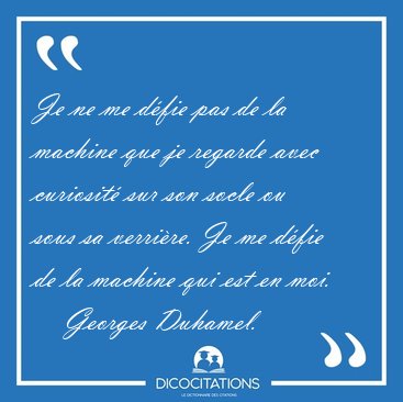 Je ne me d�fie pas de la machine que je regarde avec curiosit� [...] - Georges Duhamel...