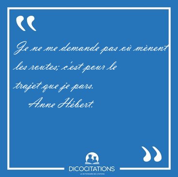 Je ne me demande pas o mnent les routes; c'est pour le trajet [...] - Anne Hbert...