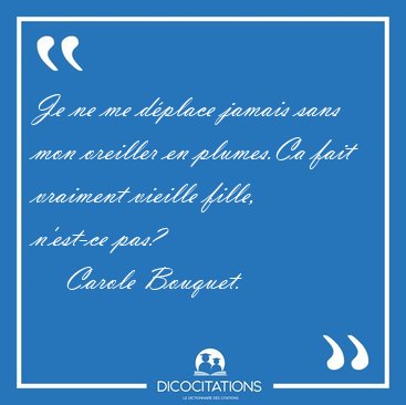 Je ne me d�place jamais sans mon oreiller en plumes.Ca fait [...] - Carole Bouquet...