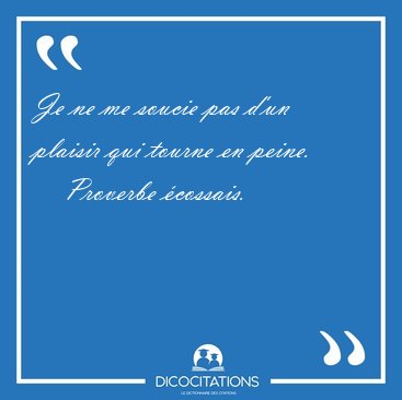 Je ne me soucie pas d'un plaisir qui tourne en [...] - Proverbe �cossais...