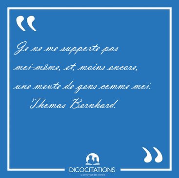 Je ne me supporte pas moi-mme, et, moins encore, une meute de [...] - Thomas Bernhard...