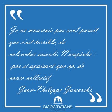 Je ne mourrais pas seul parait que c'est terrible, de calencher [...] - Jean-Philippe Jaworski...