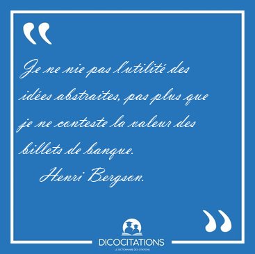 Je ne nie pas l'utilit des ides abstraites, pas plus que je ne [...] - Henri Bergson...