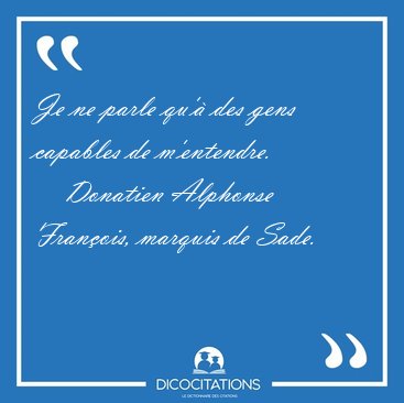 Je ne parle qu'� des gens capables de [...] - Donatien Alphonse Fran�ois, marquis de Sade...