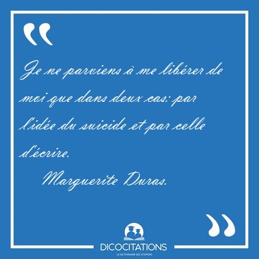 Je ne parviens � me lib�rer de moi que dans deux cas: par l'id�e [...] - Marguerite Duras...