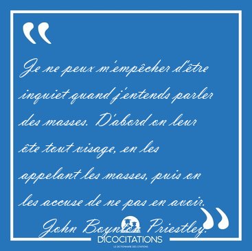 Je ne peux m'emp�cher d'�tre inquiet quand j'entends parler des [...] - John Boynton Priestley...