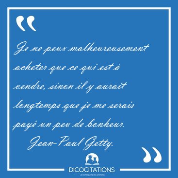 Je ne peux malheureusement acheter que ce qui est  vendre, [...] - Jean-Paul Getty...