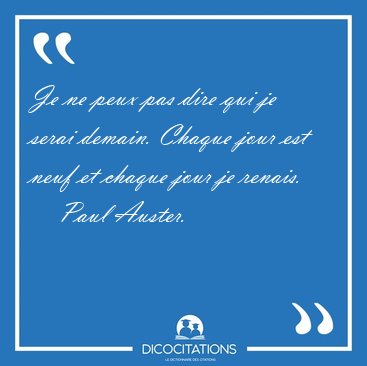 Je ne peux pas dire qui je serai demain. Chaque jour est neuf et [...] - Paul Auster...