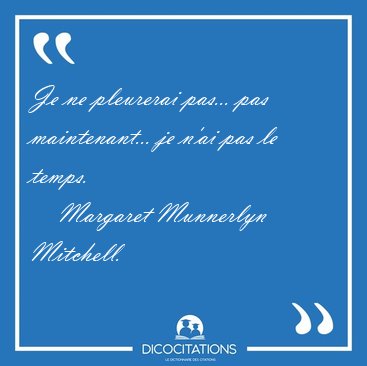 Je ne pleurerai pas... pas maintenant... je n'ai pas le [...] - Margaret Munnerlyn Mitchell...