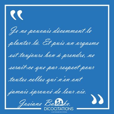 Je ne pouvais dcemment le planter l. Et puis un orgasme est [...] - Josiane Balasko...