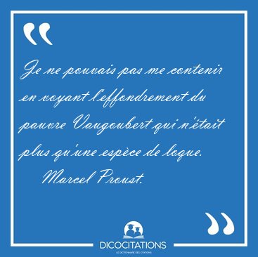 Je ne pouvais pas me contenir en voyant l'effondrement du pauvre [...] - Marcel Proust...