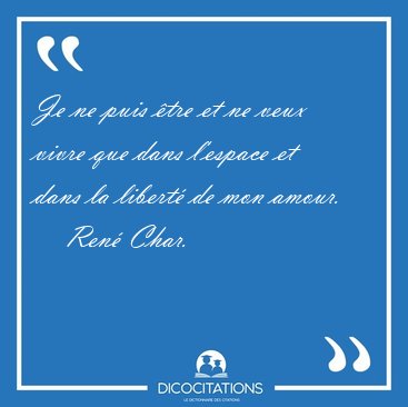 Je ne puis �tre et ne veux vivre que dans l'espace et dans la [...] - Ren� Char...