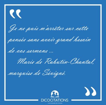 Je ne puis m'arr�ter sur cette pens�e sans avoir grand besoin de [...] - Marie de Rabutin-Chantal, marquise de S�vign�...