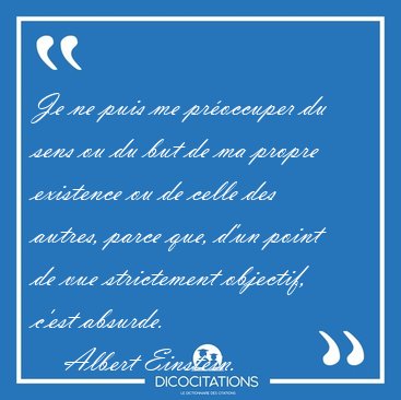 Je ne puis me proccuper du sens ou du but de ma propre [...] - Albert Einstein...