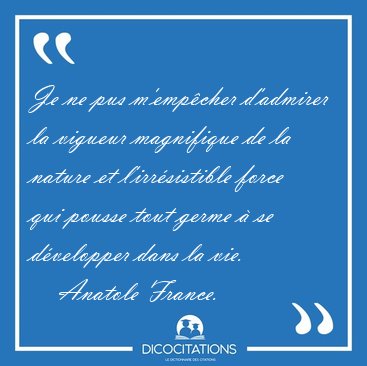 Je ne pus m'empcher d'admirer la vigueur magnifique de la [...] - Anatole France...