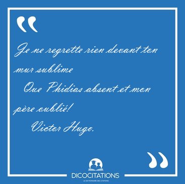 Je ne regrette rien devant ton mur sublime    Que Phidias absent [...] - Victor Hugo...