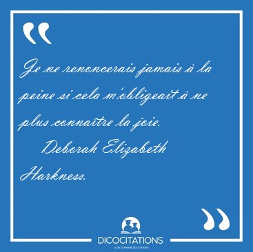 Je ne renoncerais jamais � la peine si cela m'obligeait � ne [...] - Deborah Elizabeth Harkness...